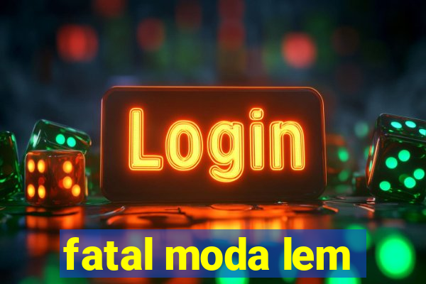 fatal moda lem